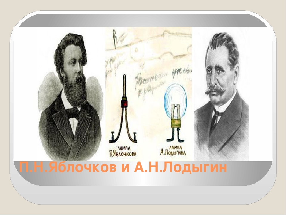 Лодыгин и эдисон. Лодыгин Яблочков Эдисон. П.Н. Яблочков и а.н. Лодыгин — первая в мире электрическая лампочка.