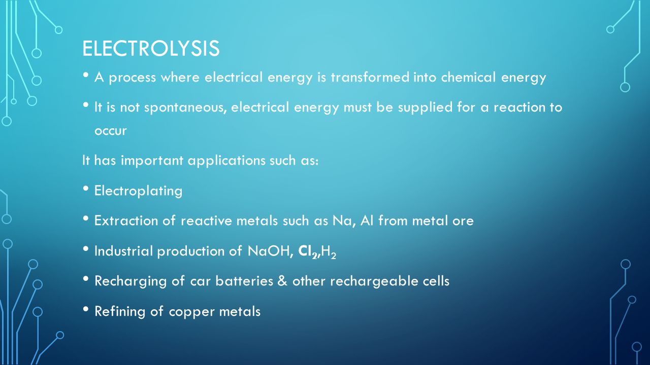 Electrolysis A process where electrical energy is transformed into chemical energy.